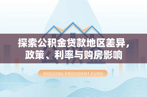 望都探索公积金贷款地区差异，政策、利率与购房影响