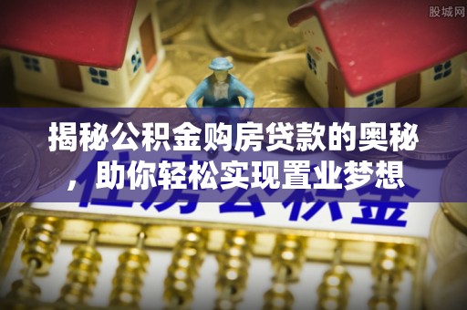 望都揭秘公积金购房贷款的奥秘，助你轻松实现置业梦想