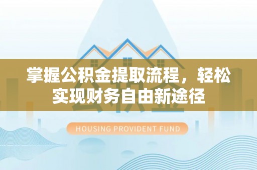 望都掌握公积金提取流程，轻松实现财务自由新途径