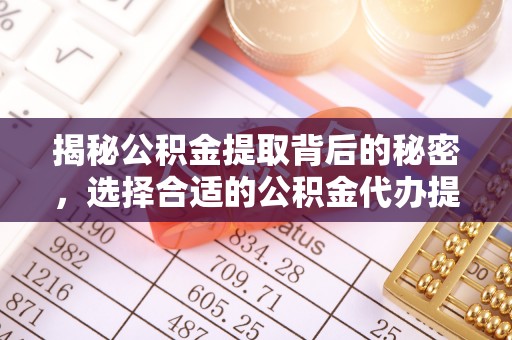 望都揭秘公积金提取背后的秘密，选择合适的公积金代办提取公司是关键