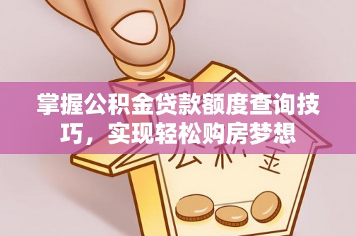 望都掌握公积金贷款额度查询技巧，实现轻松购房梦想