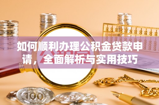 望都如何顺利办理公积金贷款申请，全面解析与实用技巧
