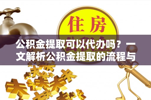 望都公积金提取可以代办吗？一文解析公积金提取的流程与注意事项