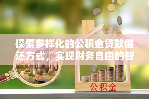 望都探索多样化的公积金贷款偿还方式，实现财务自由的智慧选择