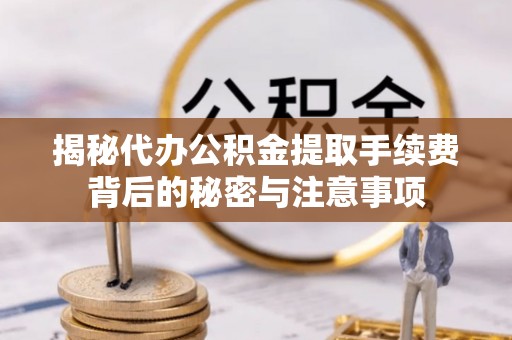 望都揭秘代办公积金提取手续费背后的秘密与注意事项