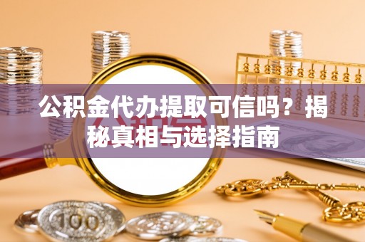 望都公积金代办提取可信吗？揭秘真相与选择指南