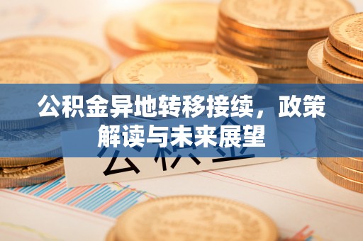 望都公积金异地转移接续，政策解读与未来展望