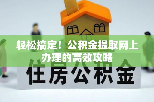 望都轻松搞定！公积金提取网上办理的高效攻略