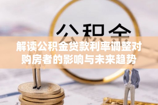 望都解读公积金贷款利率调整对购房者的影响与未来趋势
