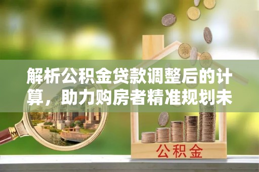 望都解析公积金贷款调整后的计算，助力购房者精准规划未来