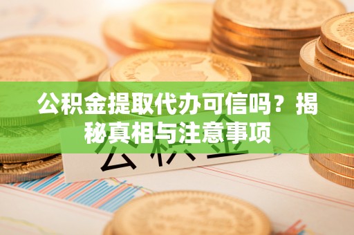 望都公积金提取代办可信吗？揭秘真相与注意事项