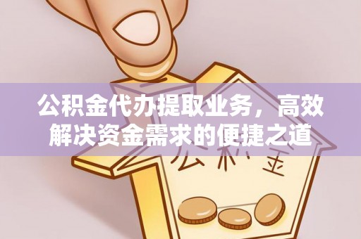 望都公积金代办提取业务，高效解决资金需求的便捷之道